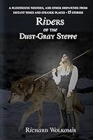 Riders of the Dust-Gray Steppe: A Pleistocene Western, and Other Dispatches From Distant Times and Strange Places--15 Stories 1508803587 Book Cover