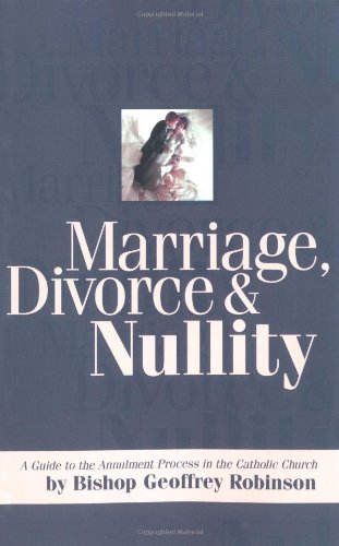 Marriage, Divorce and Nullity: A Guide to the Annulment Process in the Catholic Church Marriage, Divorce and Nullity: A Guide to the Annulment Process in the Catholic Church