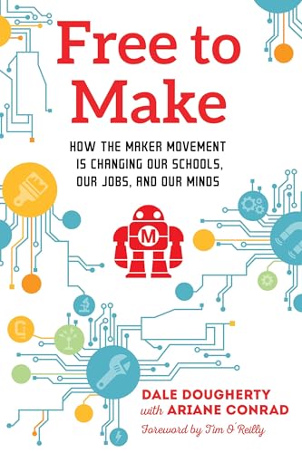 Free to Make: How the Maker Movement is Changing Our Schools, Our Jobs, and Our Minds
