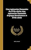 Cinq tapisseries flamandes du XVIIe siècle; cinq tapisseries flamandes d\'epoque Renaissance et XVIIe siècle