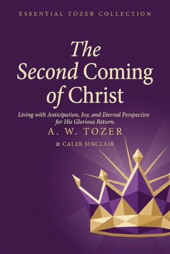 The Second Coming of Christ: Living with Anticipation, Joy, and Eternal Perspective for His Glorious Return (Grapevine Edition) (The Essential A. W. Tozer: Teachings on Christian Life)