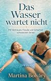 Das Wasser wartet nicht: Schwimmen lernen für Kinder (4–8): Schritt-für-Schritt-Anleitung für Eltern – spielerisch, sicher und ohne Schwimmkurs: ... – spielerisch, sicher und ohne Schwimmkurs