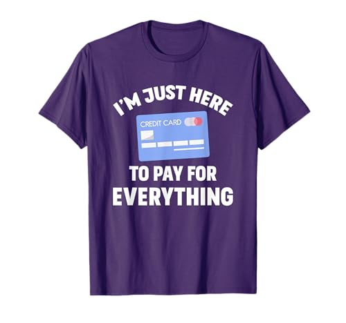 I'm just here to pay for everything T-Shirt