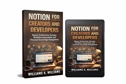 Notion for Creators and Developers: Master Productivity Systems, Workflow Automation, and Personal Knowledge Management (The Digital Mastery Collection Book 44)