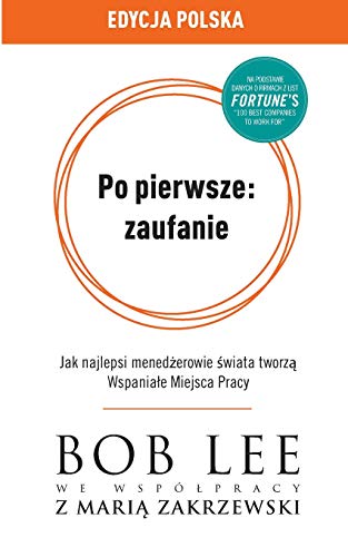 Po pierwsze: zaufanie: Jak najlepsi menedżerowie świata tworzą Wspaniale Miejsca Pracy (Polish Edition)