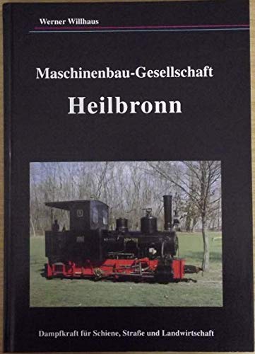 Maschinenbau-Gesellschaft Heilbronn. Dampfkraft für Schiene, Strasse und Landwirtschaft