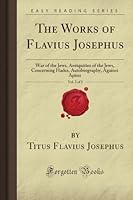 The Works Of Flavius Josephus, Vol. 3 Of 3: War Of The Jews, Antiquities Of The Jews, Concerning Hades, Autobiography, Against Apion (Forgotten Books) 1606200399 Book Cover