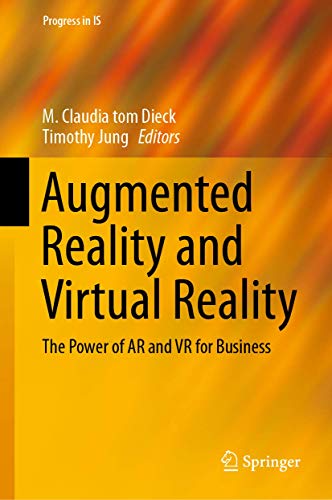 Augmented Reality and Virtual Reality: The Power of AR and VR for Business (Progress in IS)