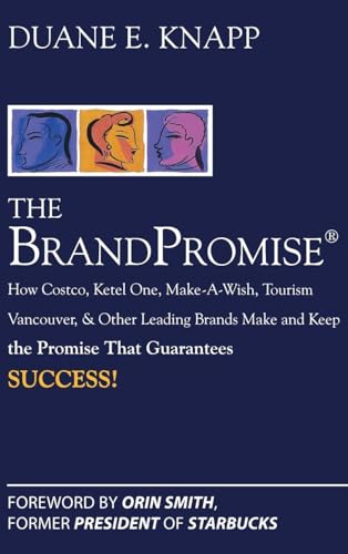 The Brand Promise: How Ketel One, Costco, Make-A-Wish, Tourism Vancouver, and Other Leading Brands Make and Keep the Promise That Guarantees Success