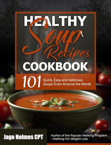 Healthy Soup Recipes Cookbook: 101 Quick, Easy and Delicious Soups From Around the World