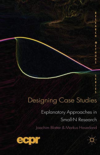 Designing Case Studies: Explanatory Approaches in Small-N Research (ECPR Research Methods)