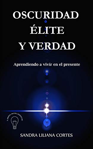 OSCURIDAD ELITE Y VERDAD: APRENDIENDO A VIVIR EN EL PRESENTE (Spanish Edition)