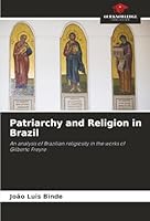 Patriarchy and Religion in Brazil: An analysis of Brazilian religiosity in the works of Gilberto Freyre 6206776859 Book Cover
