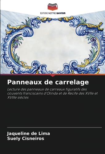 Panneaux de carrelage: Lecture des panneaux de carreaux figuratifs des couvents franciscains d'Olinda et de Recife des XVIIe et XVIIIe siècles