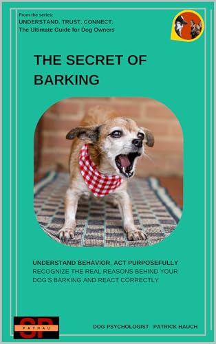 The secret of barking: Understand behavior, act purposefully - Recognize the real reasons behind your dog's barking and react correctly (Understand. Trust. ... The Ultimate Guide for All Dog Owners)