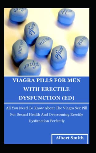 VIAGRA PILLS FOR MEN WITH ERECTILE DYSFUNCTION (ED): All You Need To Know About The Viagra Sex Pill For Sexual Health And Overcoming Erectile Dysfunction Perfectly
