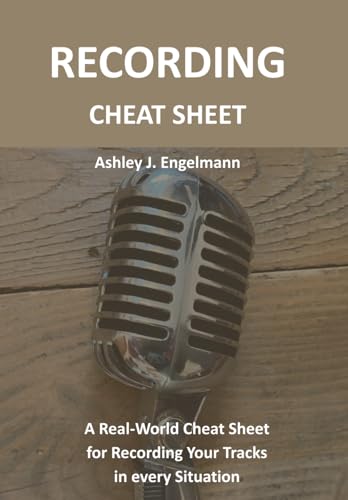 Recording Cheat Sheet: A Real-World Cheat Sheet For Recording Your Tracks In Every Situation (Audio Cheat Sheets)
