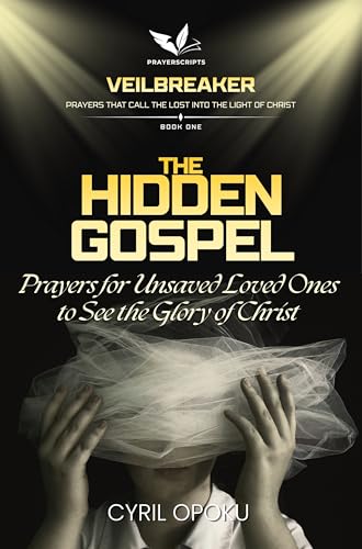 The Hidden Gospel: Prayers for Unsaved Loved Ones to See the Glory of Christ (Veilbreaker Book 1) (English Edition)