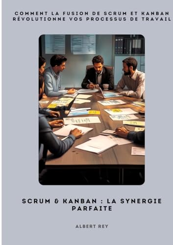 Scrum & Kanban: La synergie parfaite: Comment la fusion de Scrum et Kanban révolutionne vos processus de travail (French Edition)