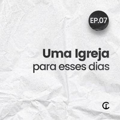 EP07 :: Uma Igreja para esses dias - Rodrigo Assis