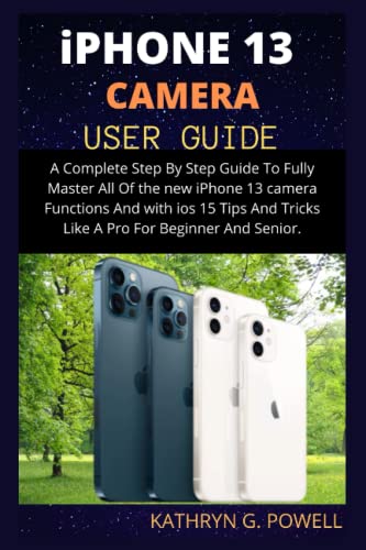 iPhone 13 CAMERA USER GUIDE: A Complete Step By Step Guide To Fully Master All Of the new iPhone 13...