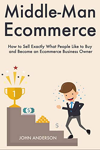 Middle-Man Ecommerce: How to Sell Exactly What People Like to Buy and ...