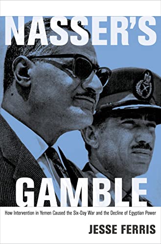 Nasser's Gamble: How Intervention in Yemen Caused the Six-Day War and the Decline of Egyptian Power