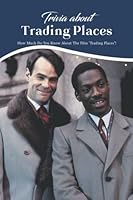 Trivia about Trading Places: How Much Do You Know About The Film "Trading Places"? B0BJSBD2K1 Book Cover