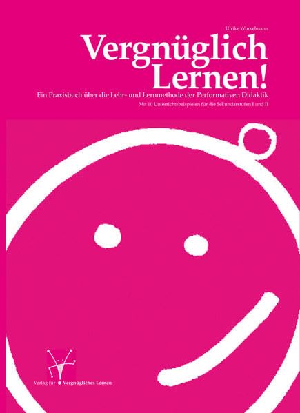 Vergnüglich Lernen!: Ein Praxisbuch über die Lehr- und Lernmethode der Performativen Didaktik. Mit 10 Unterrichtsbeispielen für die Sekundarstufen I und II