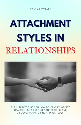 ATTACHMENT STYLES IN RELATIONSHIPS: The Ultimate Guide On How To Identify, Create Healthy, Long-Lasting Connections, And Discover Ways To Find And Keep Love. image 2