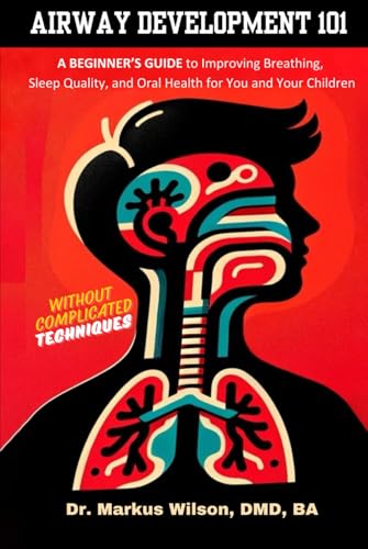 AIRWAY DEVELOPMENT 101: A BEGINNER'S GUIDE TO IMPROVING BREATHING, SLEEP QUALITY, AND ORAL HEALTH FOR YOU AND YOUR CHILDREN WITHOUT COMPLICATED TECHNIQUES