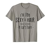 I'm Too Sexy For My Hair - Bald T-Shirt