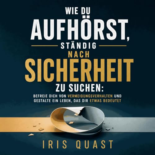 Wie du aufh&ouml;rst, st&auml;ndig nach Sicherheit zu suchen: Befreie dich von Vermeidungsverhalten und gestalte ein Leben, d