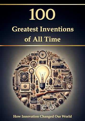 100 Greatest Inventions of All Time – How Innovation Changed Our World (Compact Knowledge: History...