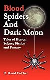 Blood Spiders and Dark Moon: Tales of Horror, Science Fiction and Fantasy