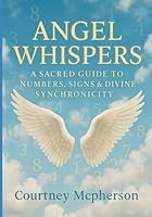 Angel Whispers: A Sacred Guide to Numbers, Signs & Divine Synchronicity B0G31SWNSX Book Cover