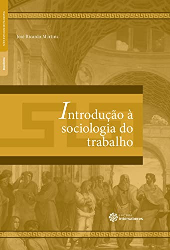 Introdução a Sociologia do Trabalho - Série Estudos de Filosofia - José Ricardo Martins