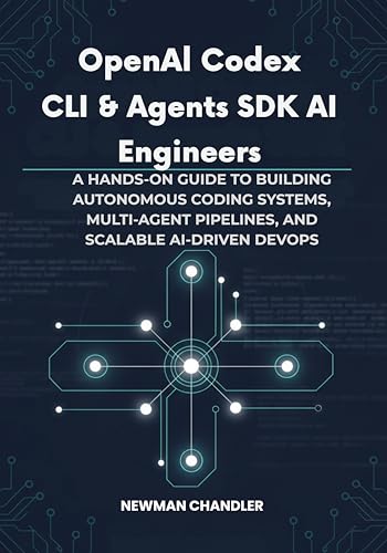 OpenAI Codex CLI & Agents SDK for AI Engineers: A Hands-On Guide to Building Autonomous Coding Systems, Multi-Agent Pipelines, and Scalable AI-Driven DevOps