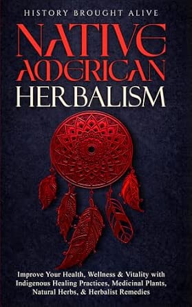 Native American Herbalism: Improve Your Health, Wellness & Vitality with Indigenous Healing Practices, Medicinal Plants, Natural Herbs, & Herbalist Remedies
