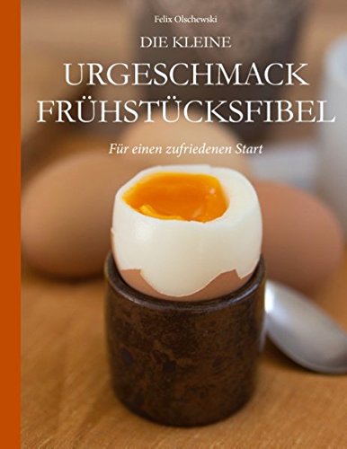 Die kleine Urgeschmack Frühstücksfibel: Für einen zufriedenen Start Die kleine Urgeschmack Frühstücksfibel: Für einen zufriedenen Start