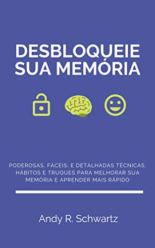 Desbloqueie sua Memória: Poderosas, Fáceis, e Detalhadas Técnicas, Hábitos e Truques Para Melhorar s