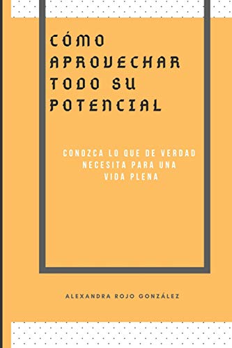 Cómo aprovechar todo su pontencial: Conozca lo que de verdad necesita para una vida plena (Spanish Edition)