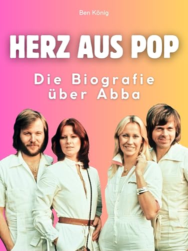 Herz aus Pop: Die Biografie über Abba. Komplett in Farbe