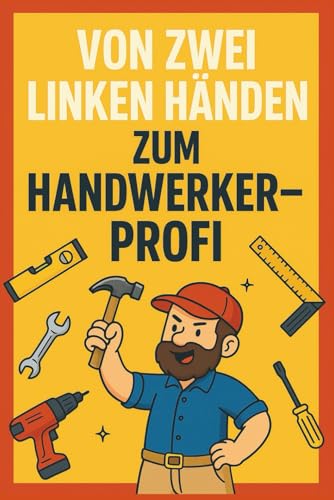 Von zwei Linken Händen zum Handwerker-Profi: Das Papa-DIY-Buch mit Humor, Werkzeugwissen und Projekten