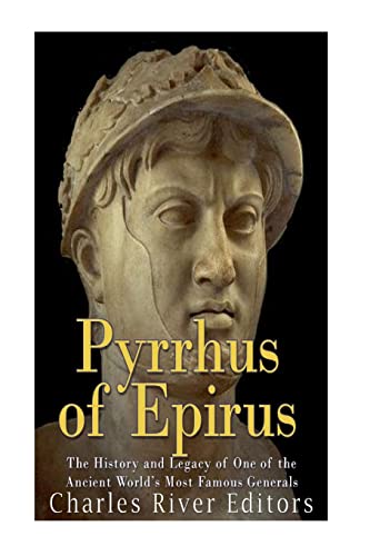 Pyrrhus of Epirus: The Life and Legacy of One of the Ancient World’s Most Famous Generals
