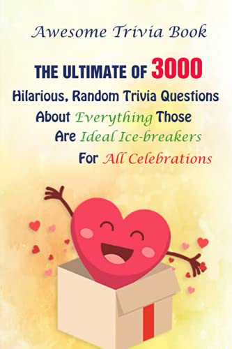 Awesome Trivia Book: The Ultimate Of 3000 Hilarious, Random Trivia Questions About Everything Those Are Ideal Ice-breakers For All Celebrations