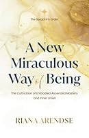 A New Miraculous Way Of Being: The Cultivation of Embodied Ascended Mastery and Inner Union 0639742378 Book Cover