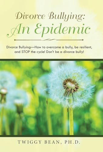 Divorce Bullying: an Epidemic: Divorce Bullying-How to Overcome a Bully, Be Resilient, and Stop the Cycle! Don'T Be a Divorce Bully!