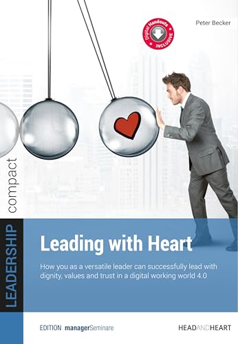 Leading with Heart: How you as a versatile leader can successfully lead with dignity, values and trust in a digital working world 4.0