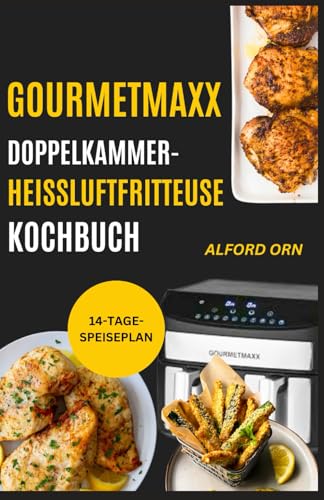 GOURMETMAXX DOPPELKAMMER-HEIßLUFTFRITTEUSE KOCHBUCH: Einfache Rezepte mit Gourmet-Leitfaden zum Meistern des Dual-Zone-Kochens für schnelle, kreative, köstliche und gesunde Mahlzeiten für die Familie